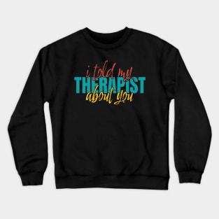 I-told-my-therapist-about-you Crewneck Sweatshirt